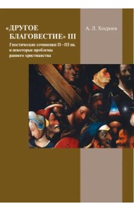Другое благовестие III. Гностические сочинения II–III вв. и некоторые проблемы раннего христианства