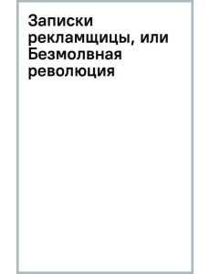 Записки рекламщицы, или Безмолвная революция Записки рекламщицы, или Безмолвная революция