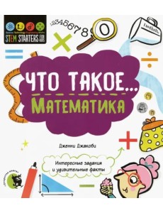 Что такое... Математика. Интересные задания и удивительные факты Что такое... Математика. Интересные задания и удивительные факты