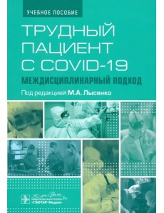 Трудный пациент с COVID-19. Междисциплинарный подход. Учебное пособие Трудный пациент с COVID-19. Междисциплинарный подход. Учебное пособие