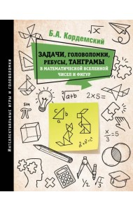 Задачи, головоломки, ребусы, танграмы в математической вселенной чисел и фигур