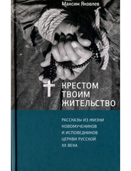 Крестом Твоим жительство. Рассказы из жизни новомучеников и исповедников церкви русской XX века
