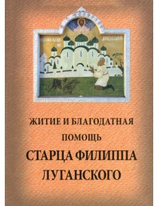 Житие и благодатная помощь старца Филиппа Луганского