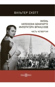 Жизнь Наполеона Бонапарте, императора французов. Часть 4