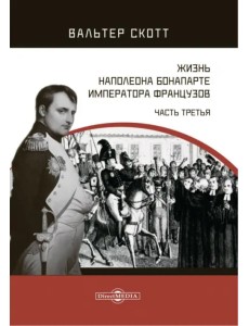 Жизнь Наполеона Бонапарте, императора французов. Часть 3 Жизнь Наполеона Бонапарте, императора французов. Часть 3