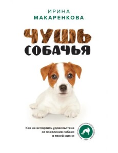 Чушь собачья. Как не испортить удовольствие от появления собаки в твоей жизни Чушь собачья. Как не испортить удовольствие от появления собаки в твоей жизни