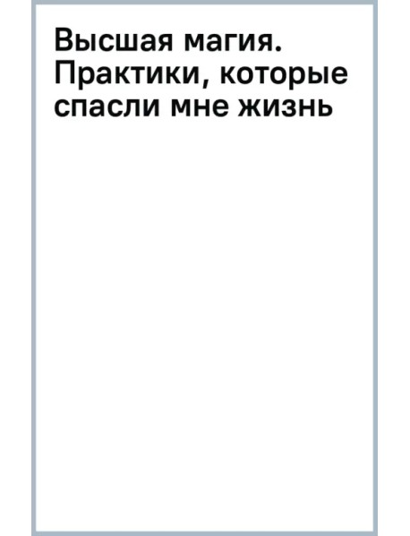 Высшая магия. Практики, которые спасли мне жизнь