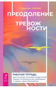 Преодоление тревожности. Рабочая тетрадь. Простые методы когнитивно-поведенческой терапии