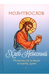 Молитвослов Хлеб Небесный. Молитвы на всякую потребу души