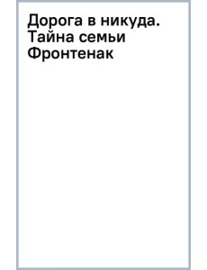 Дорога в никуда. Тайна семьи Фронтенак Дорога в никуда. Тайна семьи Фронтенак