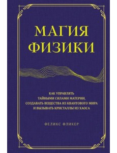 Магия физики. Как управлять тайными силами материи, создавать вещества из квантового мира Магия физики. Как управлять тайными силами материи, создавать вещества из квантового мира
