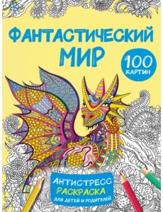 Фантастический мир. 100 картинок. Антистресс раскраска для детей и родителей Фантастический мир. 100 картинок. Антистресс раскраска для детей и родителей