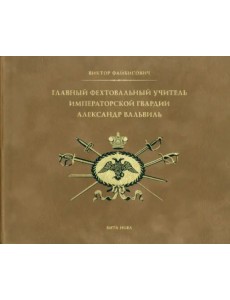 Главный фехтовальный учитель Императорской гвардии Александр Вальвиль Главный фехтовальный учитель Императорской гвардии Александр Вальвиль