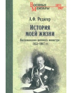 История моей жизни. Воспоминания военного министра. 1853-1907 гг. История моей жизни. Воспоминания военного министра. 1853-1907 гг.