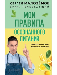 Мои правила осознанного питания. Как наука помогает здоровью и фигуре Мои правила осознанного питания. Как наука помогает здоровью и фигуре