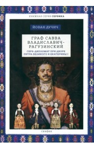 Граф Савва Владиславич-Рагузинский. Серб-дипломат при дворе Петра Великого и Екатерины I