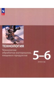 Технология. 5-6 классы. Технологии обработки материалов, пищевых продуктов. Учебное пособие. ФГОС