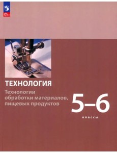 Технология. 5-6 классы. Технологии обработки материалов, пищевых продуктов. Учебное пособие. ФГОС