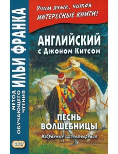 Английский с Джоном Китсом. Песнь волшебницы. Избранные стихотворения Английский с Джоном Китсом. Песнь волшебницы. Избранные стихотворения