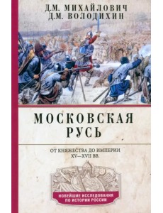 Московская Русь. От княжества до империи XV-XVII вв