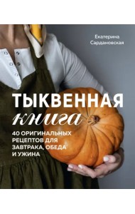Тыквенная книга. 40 оригинальных рецептов для завтрака, обеда и ужина