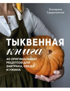 Тыквенная книга. 40 оригинальных рецептов для завтрака, обеда и ужина