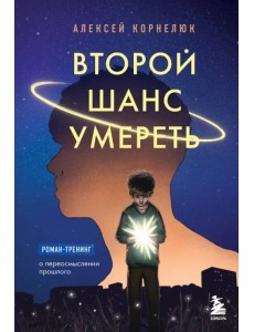 Второй шанс умереть. Роман-тренинг о переосмыслении прошлого