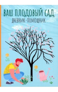 Ваш плодовый сад. Дневник-помощник. Пособие для планирования работ в саду