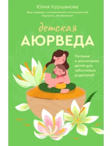 Детская аюрведа. Питание и воспитание детей для заботливых родителей Детская аюрведа. Питание и воспитание детей для заботливых родителей