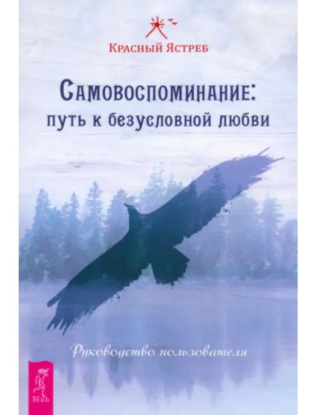 Самовоспоминание. Путь к безусловной любви. Руководство пользователя