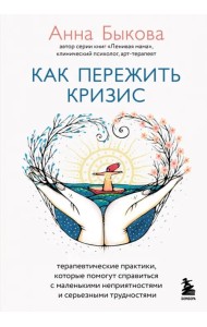 Как пережить кризис. Терапевтические практики,которые помогут справиться с маленькими неприятностями