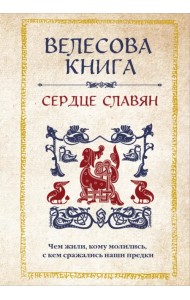 Велесова книга. Сердце славян. Чем жили, кому молились, с кем сражались наши предки