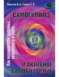 Самогипноз и активное самовнушение. Как внушить себе здоровье, уверенность и успех