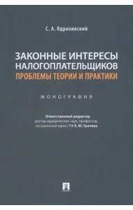 Законные интересы налогоплательщиков. Проблемы теории и практики. Монография