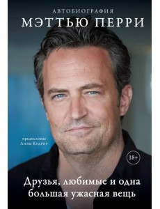Друзья, любимые и одна большая ужасная вещь. Автобиография Мэттью Перри Друзья, любимые и одна большая ужасная вещь. Автобиография Мэттью Перри