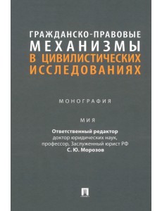 Гражданско-правовые механизмы в цивилистических исследованиях. Монография Гражданско-правовые механизмы в цивилистических исследованиях. Монография