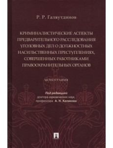 Криминалистические аспекты предварительного расследования уголовных дел о должностных насильственных преступлений, совершенных работниками правоохранительных органов. Монография