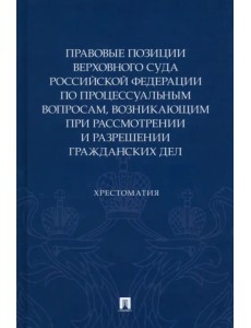 Правовые позиции Верховного суда РФ по процессуальным вопросам, возникающим при рассмотрении и разрешении гражданских дел. Хрестоматия Правовые позиции Верховного суда РФ по процессуальным вопросам, возникающим при рассмотрении и разрешении гражданских дел. Хрестоматия