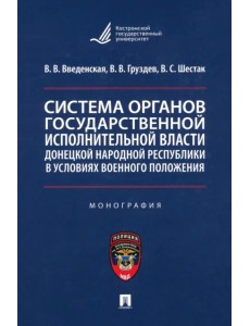 Система органов государственной исполнительной власти ДНР в условиях военного положения. Монография Система органов государственной исполнительной власти ДНР в условиях военного положения. Монография