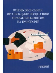 Основы экономики, организации и процессного управления бизнесом на транспорте. Учебное пособие