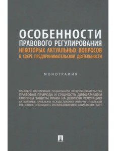 Особенности правового регулирования актуальных вопросов в сфере предпринимательской деятельности. Монография Особенности правового регулирования актуальных вопросов в сфере предпринимательской деятельности. Монография