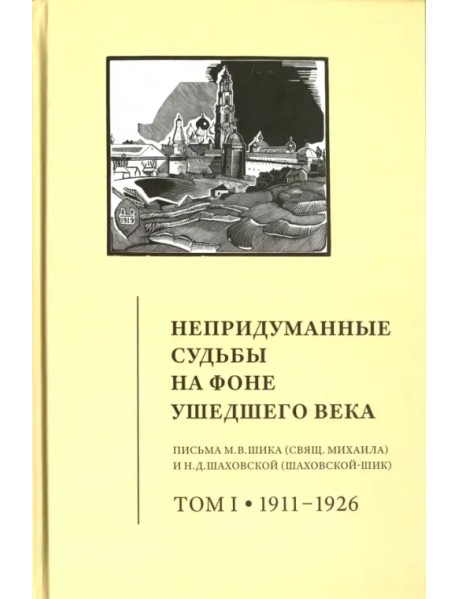 Непридуманные судьбы на фоне ушедшего века. Письма М. В. Шика. В 2-х томах. Том 1. 1911-1926