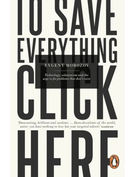 To Save Everything, Click Here. Technology, Solutionism, and the Urge to Fix Problems