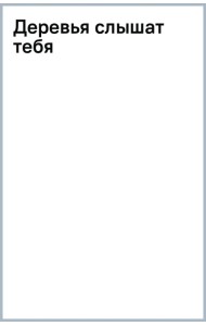 Деревья слышат тебя
