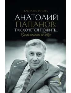 Анатолий Папанов. Так хочется пожить... Воспоминания об отце Анатолий Папанов. Так хочется пожить... Воспоминания об отце