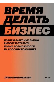 Время делать бизнес. Извлечь максимальную выгоду и открыть новые возможности на российском рынке
