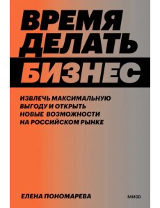 Время делать бизнес. Извлечь максимальную выгоду и открыть новые возможности на российском рынке