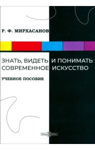 Знать, видеть и понимать современное искусство. Учебное пособие