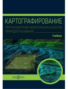 Картографирование при рассмотрении экологических аспектов природопользования. Учебник Картографирование при рассмотрении экологических аспектов природопользования. Учебник