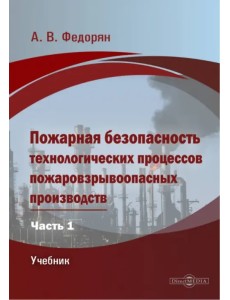 Пожарная безопасность технологических процессов пожаровзрывоопасных производств. Часть 1. Учебник